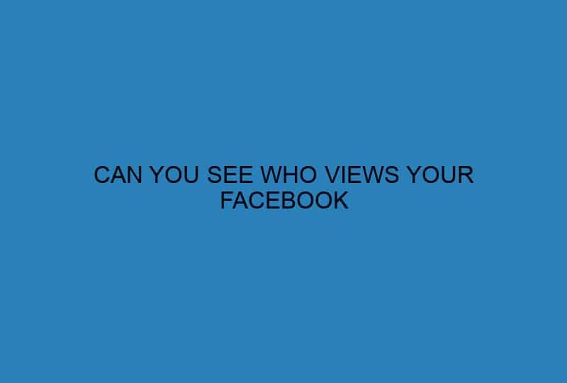 CAN YOU SEE WHO VIEWS YOUR FACEBOOK
