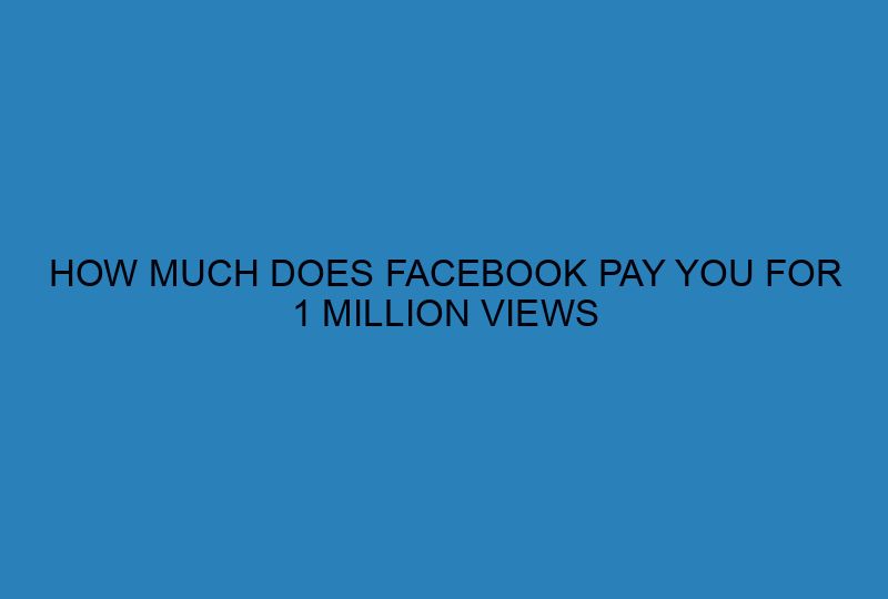 HOW MUCH DOES FACEBOOK PAY YOU FOR 1 MILLION VIEWS