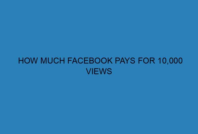HOW MUCH FACEBOOK PAYS FOR 10,000 VIEWS
