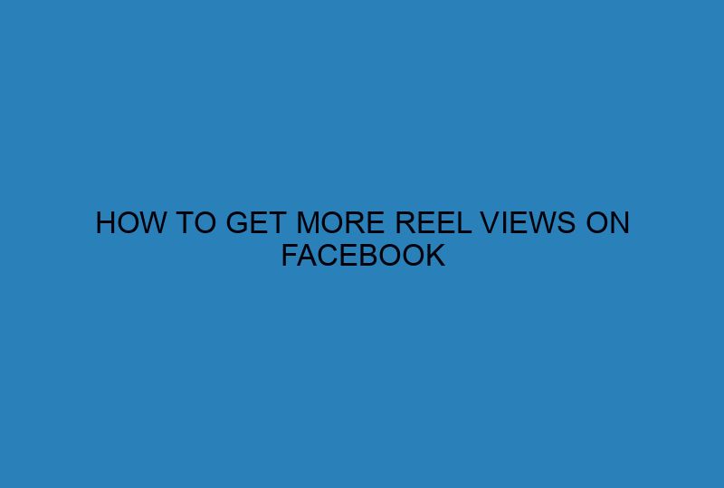 HOW TO GET MORE REEL VIEWS ON FACEBOOK