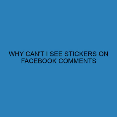 Why can't I see stickers on Facebook comments