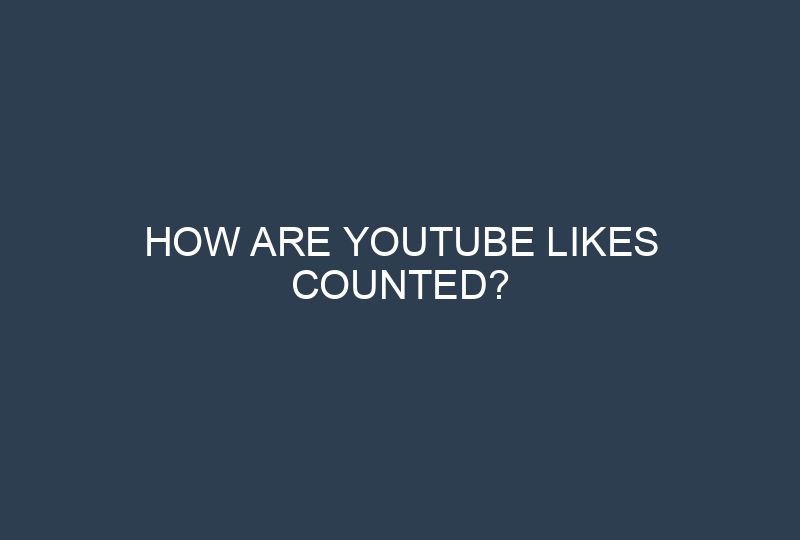 How Are YouTube Likes Counted?