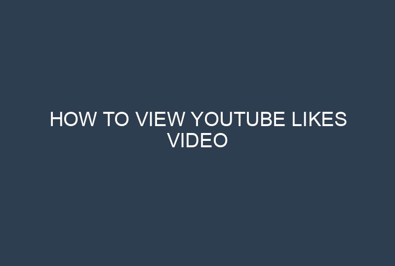 How To View YouTube Likes Video