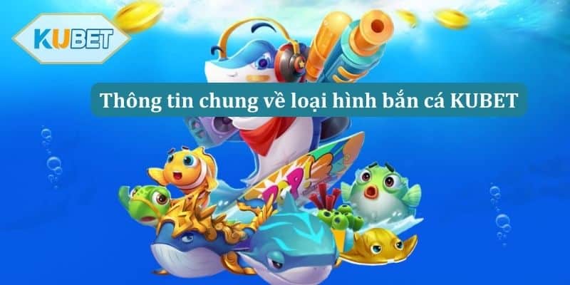 Thông tin chung về loại hình bắn cá KUBET