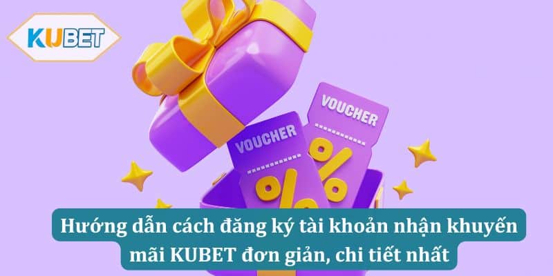 Hướng dẫn cách đăng ký tài khoản nhận khuyến mãi KUBET đơn giản, chi tiết nhất