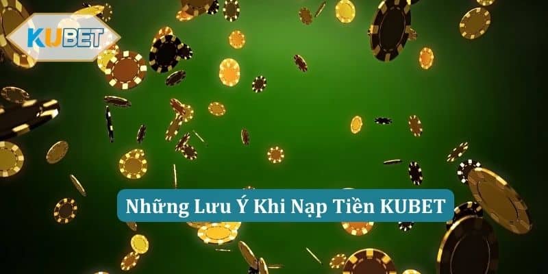 Những Lưu Ý Khi Nạp Tiền KUBET