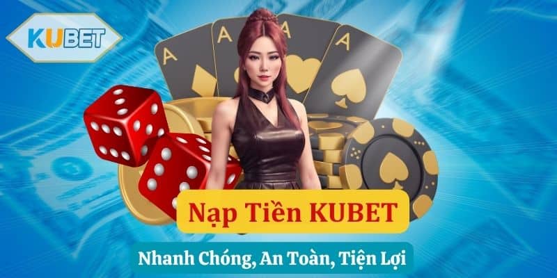 Nạp Tiền KUBET: Nhanh Chóng, An Toàn, Tiện Lợi