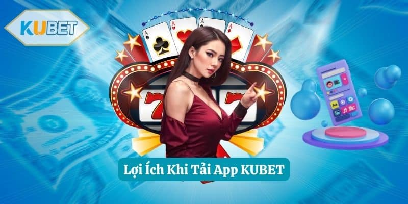 Lợi Ích Khi Tải App KUBET