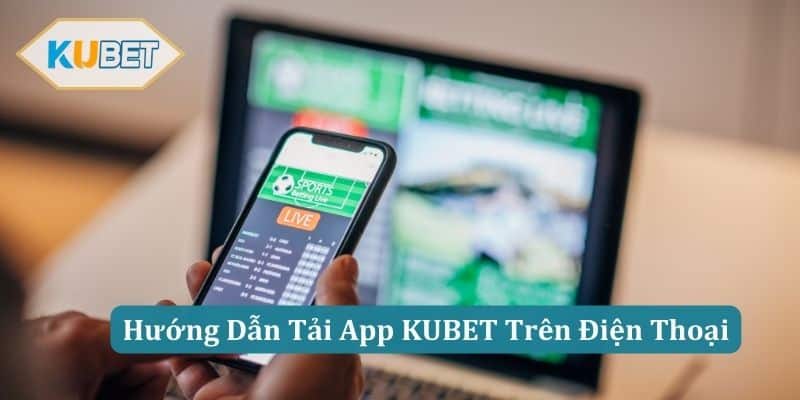 Hướng Dẫn Tải App KUBET Trên Điện Thoại