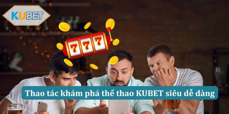 Thao tác khám phá thể thao KUBET siêu dễ dàng