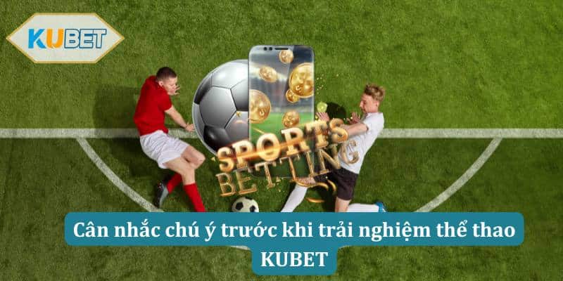 Cân nhắc chú ý trước khi trải nghiệm thể thao KUBET